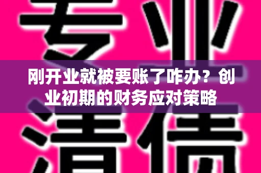 刚开业就被要账了咋办？创业初期的财务应对策略