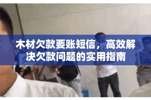 木材欠款要账短信，高效解决欠款问题的实用指南