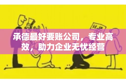 承德最好要账公司，专业高效，助力企业无忧经营