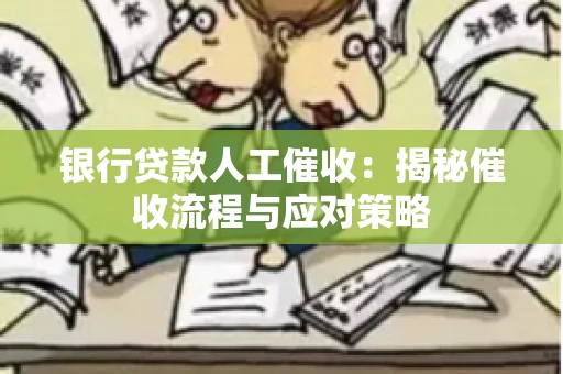 银行贷款人工催收：揭秘催收流程与应对策略