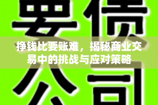 挣钱比要账难，揭秘商业交易中的挑战与应对策略