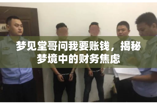 梦见堂哥问我要账钱,揭秘梦境中的财务焦虑 梦见堂哥问我要账钱,揭秘梦境中的财务焦虑