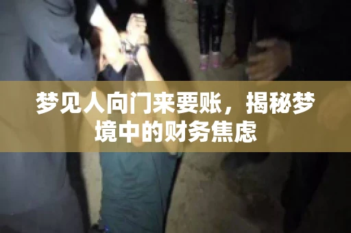 梦见人向门来要账，揭秘梦境中的财务焦虑