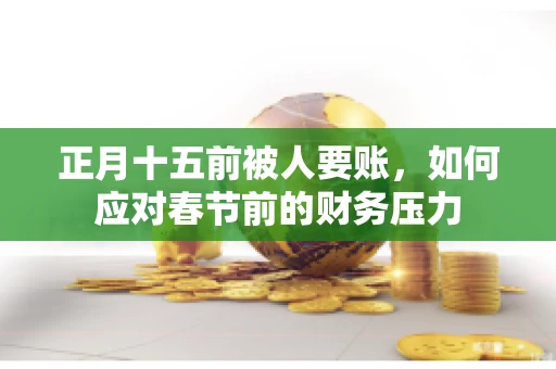 正月十五前被人要账，如何应对春节前的财务压力
