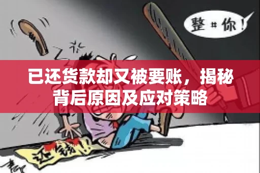 已还货款却又被要账，揭秘背后原因及应对策略
