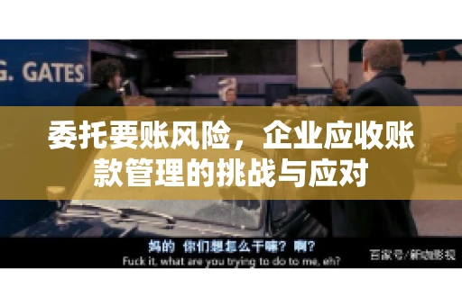 委托要账风险，企业应收账款管理的挑战与应对