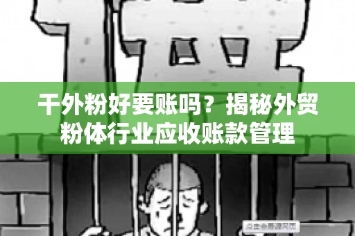 干外粉好要账吗？揭秘外贸粉体行业应收账款管理