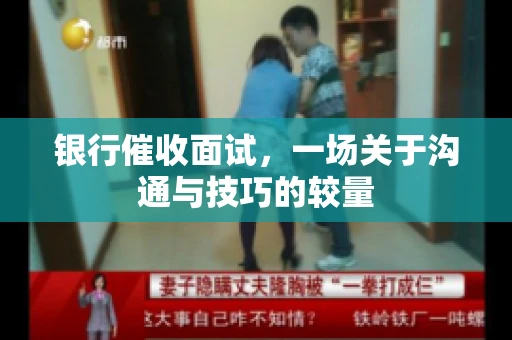 银行催收面试，一场关于沟通与技巧的较量