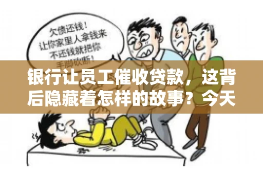 银行让员工催收贷款，这背后隐藏着怎样的故事？今天，我们就来聊聊这个话题。