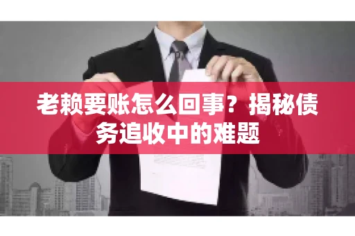 老赖要账怎么回事？揭秘债务追收中的难题