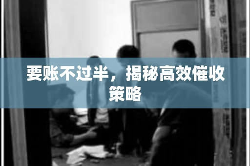 要账不过半，揭秘高效催收策略