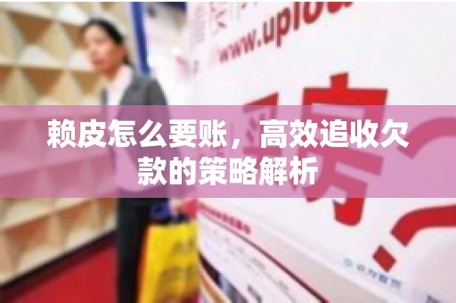 赖皮怎么要账，高效追收欠款的策略解析