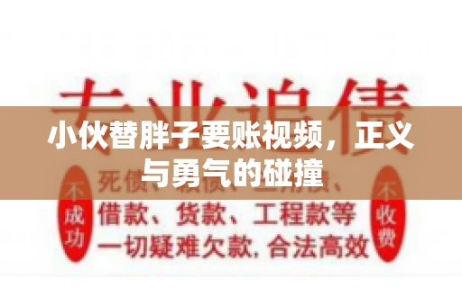 小伙替胖子要账视频，正义与勇气的碰撞