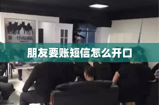 朋友要账短信怎么开口