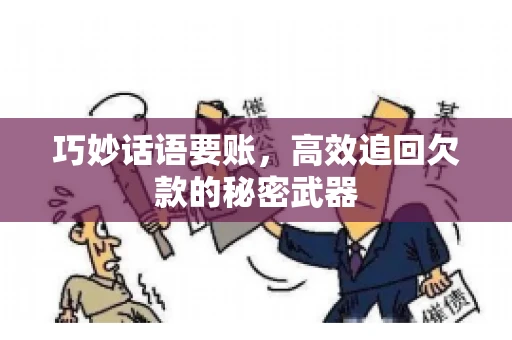 巧妙话语要账,高效追回欠款的秘密武器 巧妙话语要账,高效追回欠款的秘密武器
