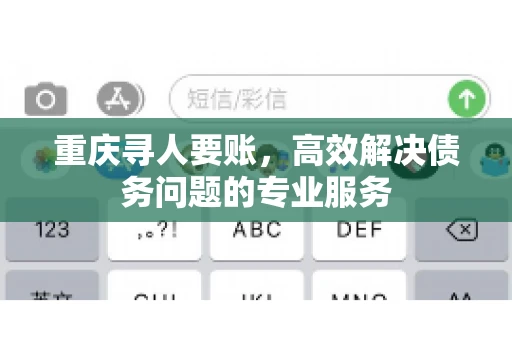 重庆寻人要账，高效解决债务问题的专业服务