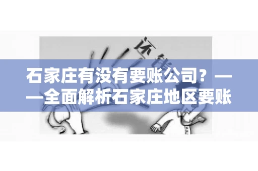 石家庄有没有要账公司?——全面解析石家庄地区要账服务 石家庄有没有要账公司?——全面解析石家庄地区要账服务