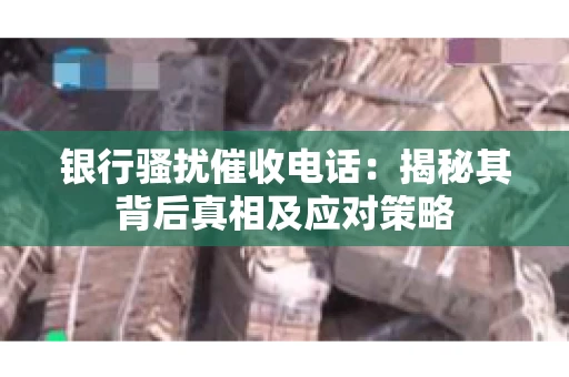 银行骚扰催收电话：揭秘其背后真相及应对策略