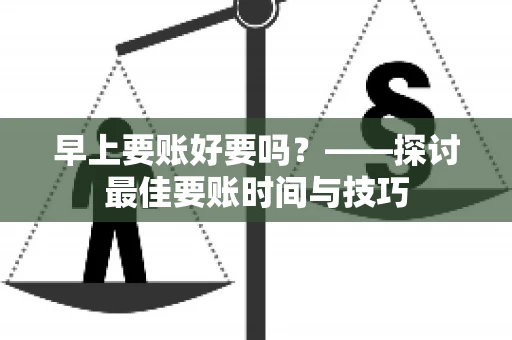 早上要账好要吗？——探讨最佳要账时间与技巧