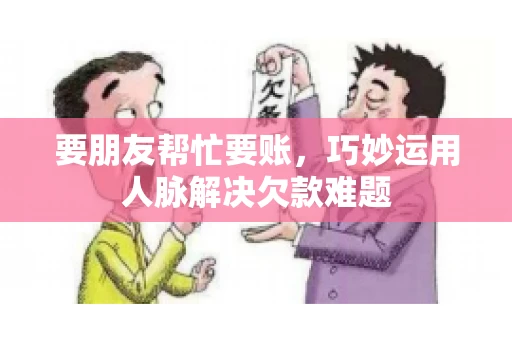 要朋友帮忙要账，巧妙运用人脉解决欠款难题