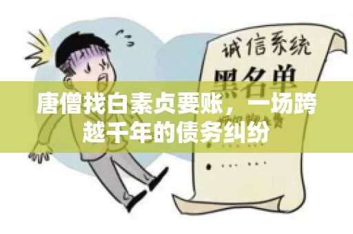 唐僧找白素贞要账,一场跨越千年的债务纠纷 唐僧找白素贞要账,一场跨越千年的债务纠纷