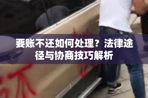 要账不还如何处理？法律途径与协商技巧解析