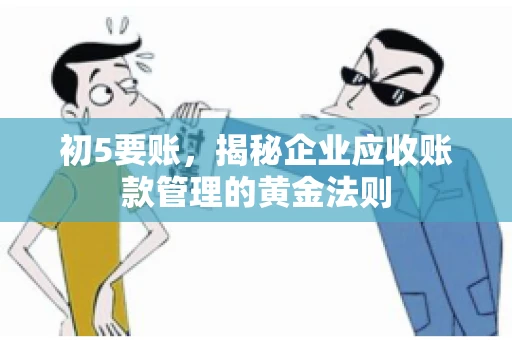 初5要账，揭秘企业应收账款管理的黄金法则