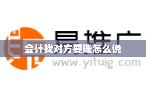 会计找对方要账怎么说 会计找对方要账怎么说