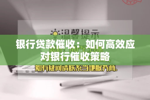 银行贷款催收：如何高效应对银行催收策略