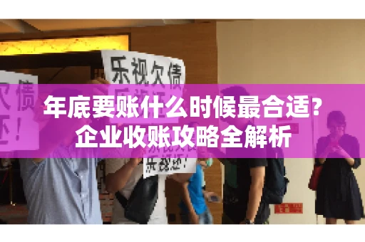 年底要账什么时候最合适?企业收账攻略全解析 年底要账什么时候最合适?企业收账攻略全解析