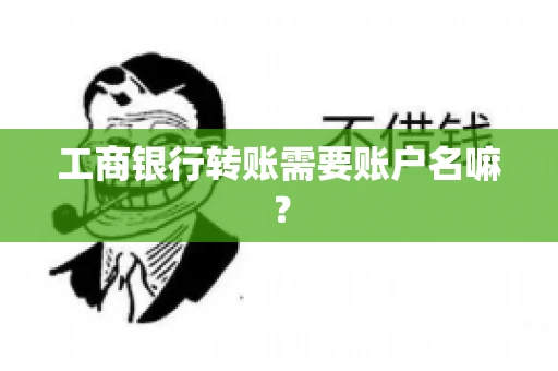 工商银行转账需要账户名嘛? 工商银行转账需要账户名嘛?