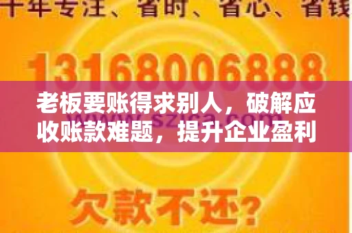 老板要账得求别人,破解应收账款难题,提升企业盈利能力 老板要账得求别人,破解应收账款难题,提升企业盈利能力