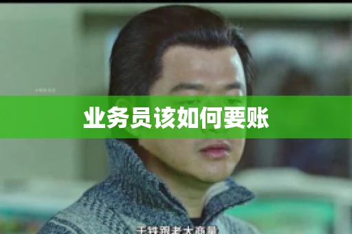 业务员该如何要账 业务员该如何要账