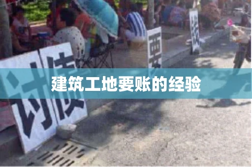 建筑工地要账的经验 建筑工地要账的经验