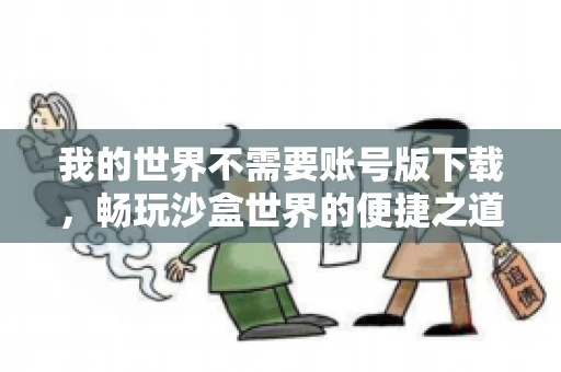 我的世界不需要账号版下载，畅玩沙盒世界的便捷之道