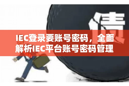IEC登录要账号密码，全面解析IEC平台账号密码管理