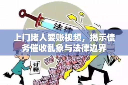 上门堵人要账视频，揭示债务催收乱象与法律边界