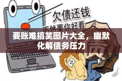 要账难搞笑图片大全，幽默化解债务压力
