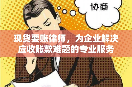 现货要账律师，为企业解决应收账款难题的专业服务