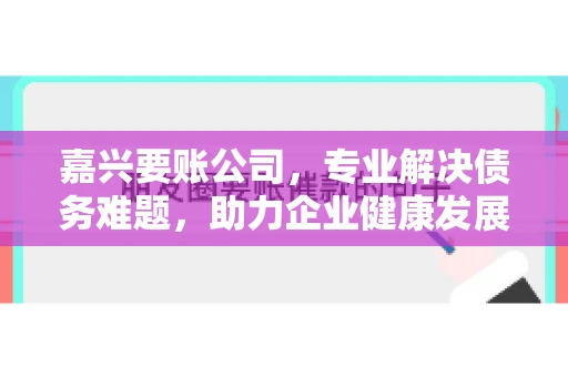 嘉兴要账公司，专业解决债务难题，助力企业健康发展