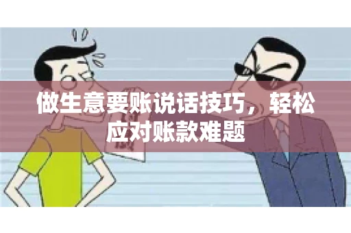 做生意要账说话技巧，轻松应对账款难题