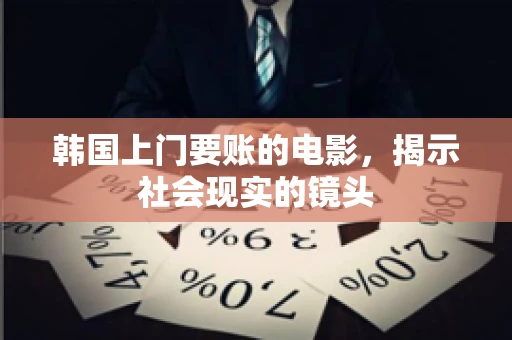 韩国上门要账的电影，揭示社会现实的镜头