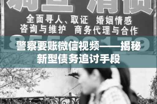 警察要账微信视频——揭秘新型债务追讨手段