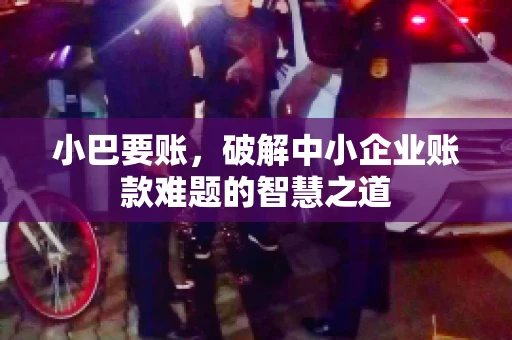 小巴要账，破解中小企业账款难题的智慧之道