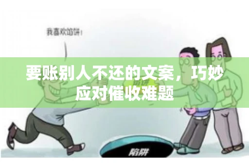 要账别人不还的文案，巧妙应对催收难题