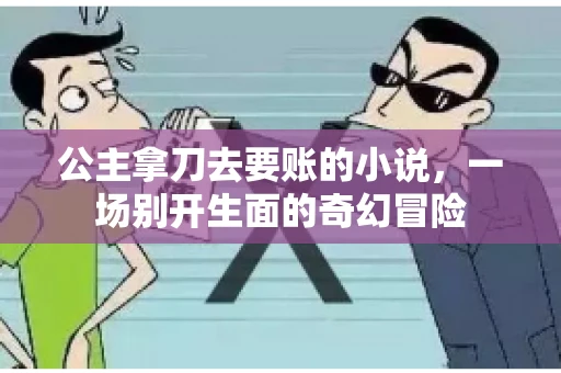 公主拿刀去要账的小说，一场别开生面的奇幻冒险