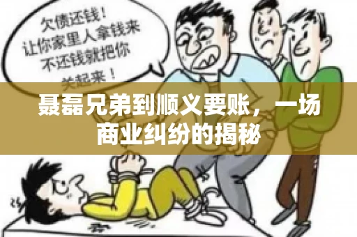 聂磊兄弟到顺义要账，一场商业纠纷的揭秘