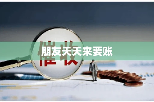 朋友天天来要账