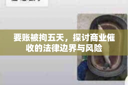 要账被拘五天，探讨商业催收的法律边界与风险