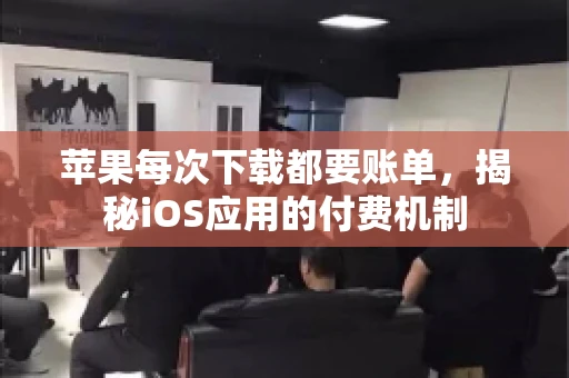 苹果每次下载都要账单，揭秘iOS应用的付费机制